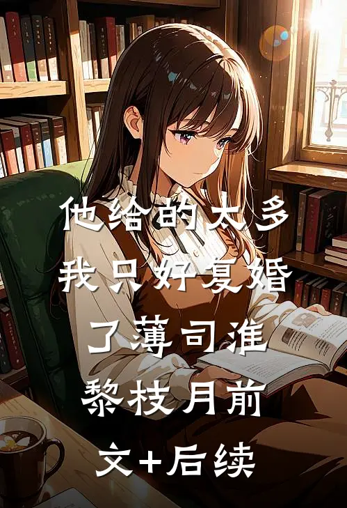 他给的太多，我只好复婚了薄司淮黎枝月前文+后续
