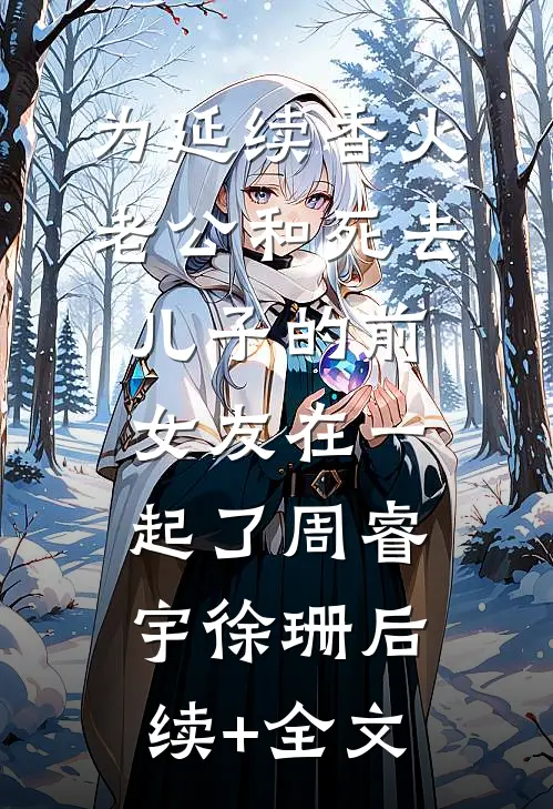 为延续香火，老公和死去儿子的前女友在一起了周睿宇徐珊后续+全文