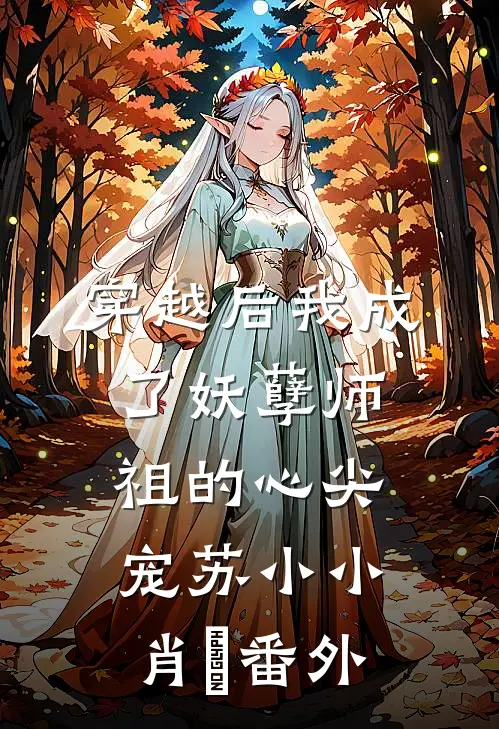 穿越后我成了妖孽师祖的心尖宠苏小小肖矅番外