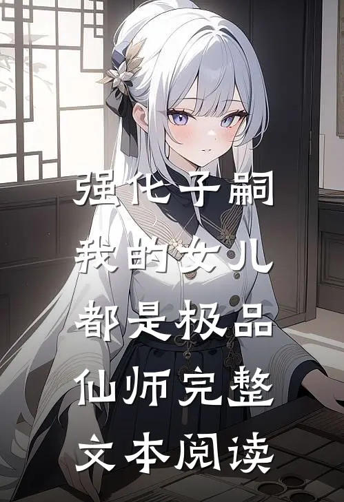 强化子嗣，我的女儿都是极品仙师完整文本阅读