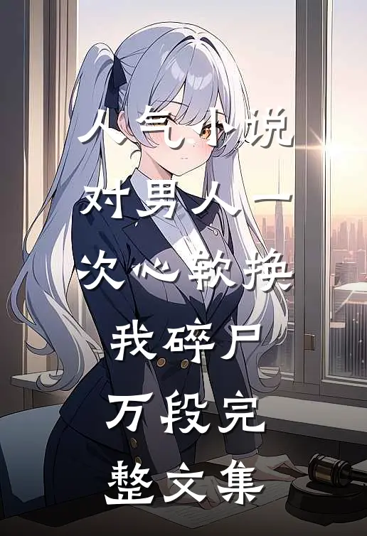人气小说对男人一次心软换我碎尸万段完整文集