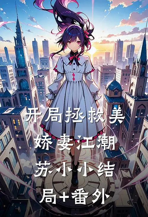 开局拯救美娇妻江潮苏小小结局+番外
