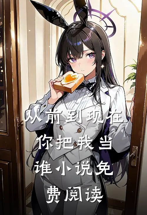 从前到现在，你把我当谁小说免费阅读