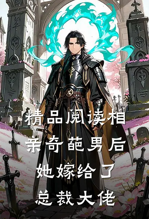精品阅读相亲奇葩男后，她嫁给了总裁大佬