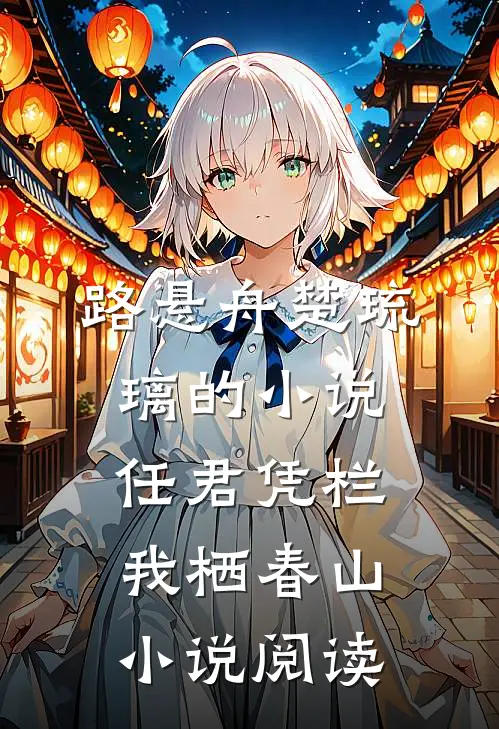 路悬舟楚琉璃的小说任君凭栏我栖春山小说阅读