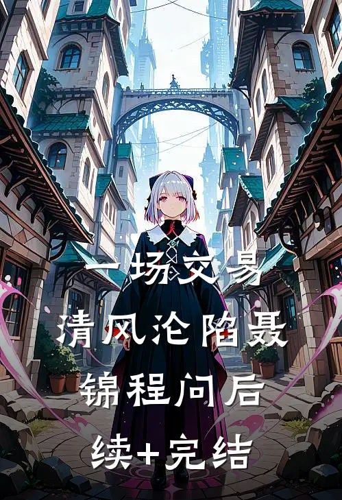 一场交易，清风沦陷聂锦程问后续+完结