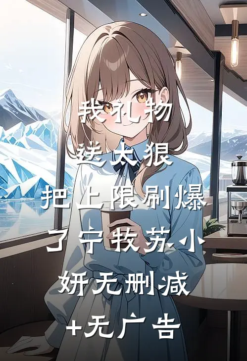 我礼物送太狠，把上限刷爆了宁牧苏小妍无删减+无广告