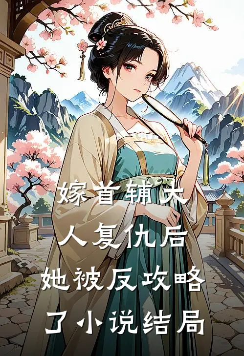 嫁首辅大人复仇后，她被反攻略了小说结局