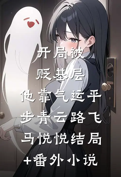 开局被贬基层，他靠气运平步青云路飞马悦悦结局+番外小说