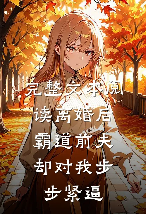 完整文本阅读离婚后，霸道前夫却对我步步紧逼