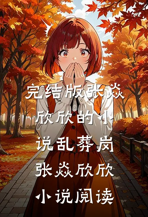 完结版张焱欣欣的小说乱葬岗张焱欣欣小说阅读