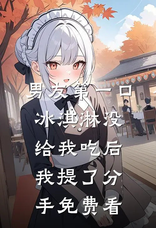 男友第一口冰淇淋没给我吃后，我提了分手免费看