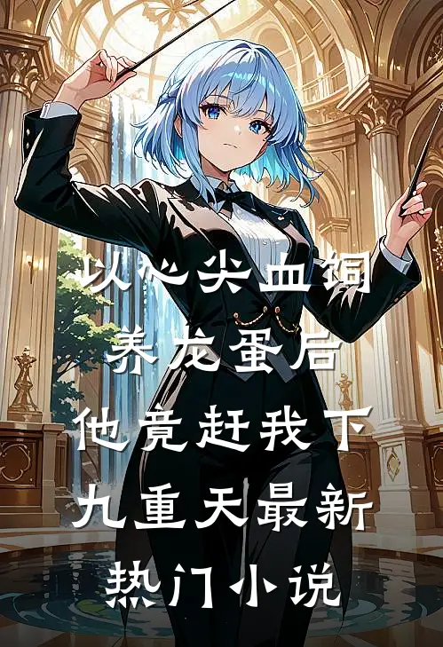 以心尖血饲养龙蛋后，他竟赶我下九重天最新热门小说