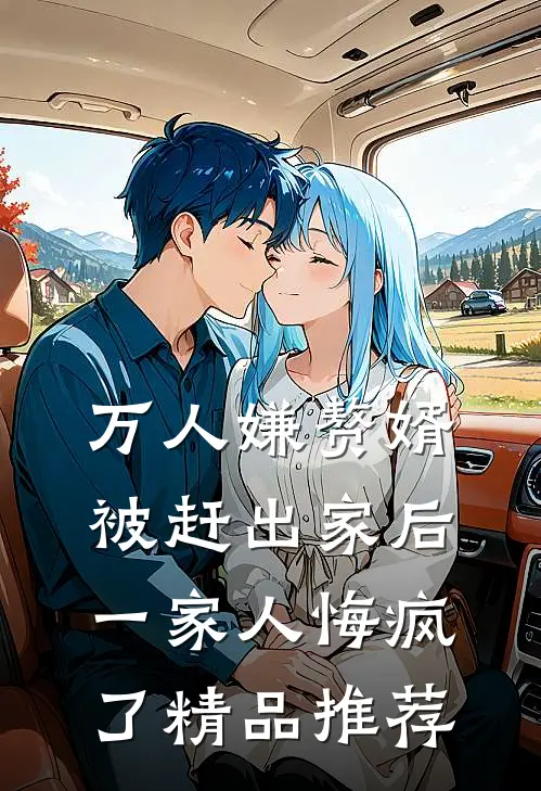 万人嫌赘婿被赶出家后，一家人悔疯了精品推荐
