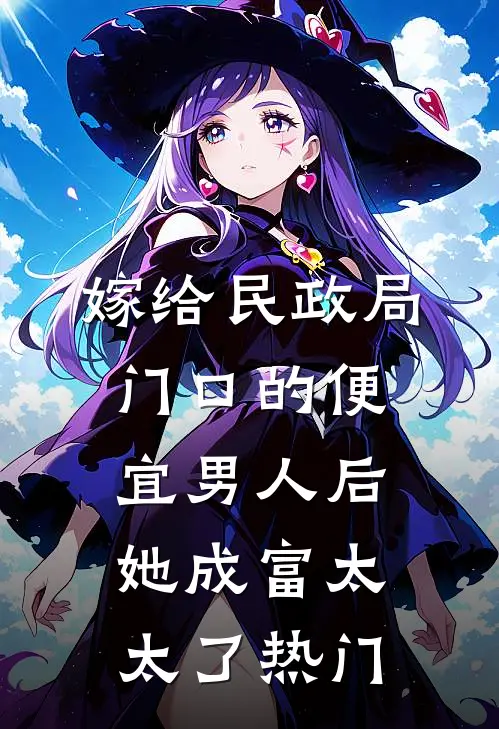 嫁给民政局门口的便宜男人后，她成富太太了热门