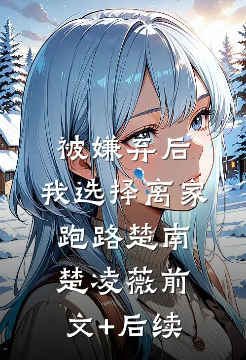 被嫌弃后，我选择离家跑路楚南楚凌薇前文+后续