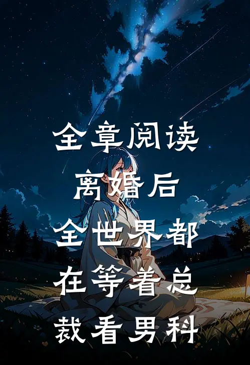 全章阅读离婚后，全世界都在等着总裁看男科