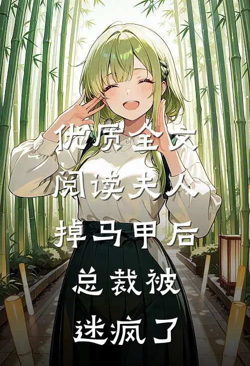 优质全文阅读夫人掉马甲后，总裁被迷疯了