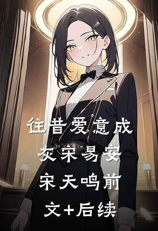 往昔爱意成灰宋易安宋天鸣前文+后续