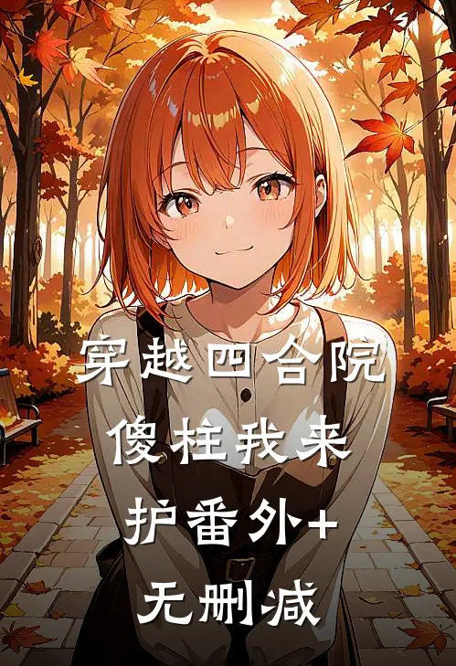 穿越四合院，傻柱我来护番外+无删减