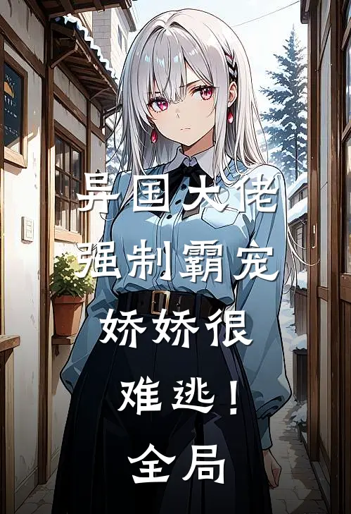 异国大佬强制霸宠，娇娇很难逃！全局