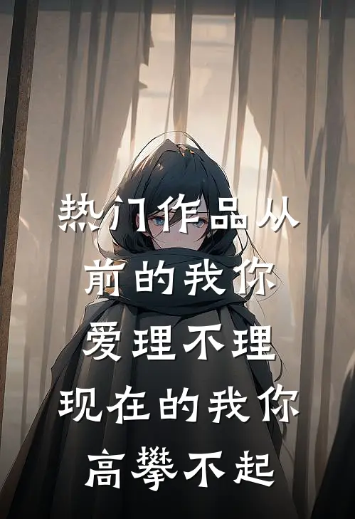 热门作品从前的我你爱理不理,现在的我你高攀不起