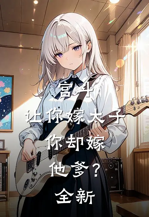 宫斗：让你嫁太子，你却嫁他爹？全新