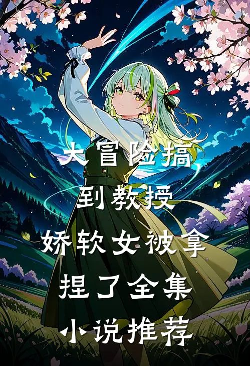大冒险搞到教授，娇软女被拿捏了全集小说推荐