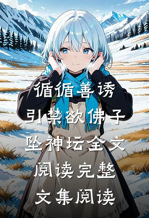 循循善诱,引禁欲佛子坠神坛全文阅读完整文集阅读