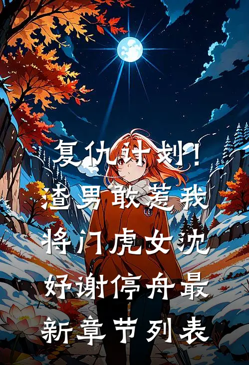 复仇计划！渣男敢惹我将门虎女沈妤谢停舟最新章节列表