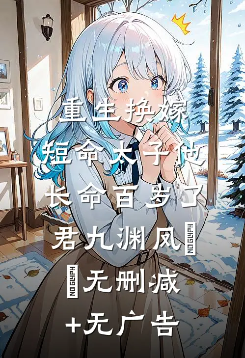 重生换嫁，短命太子他长命百岁了君九渊凤嫋嫋无删减+无广告