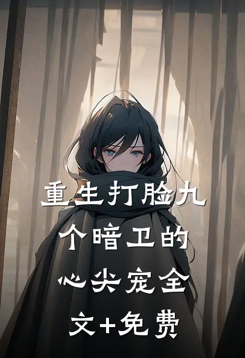 重生打脸九个暗卫的心尖宠全文+免费