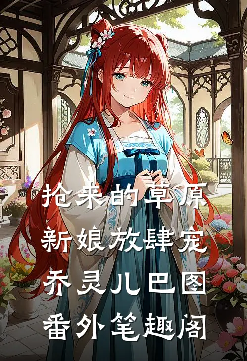 抢来的草原新娘放肆宠：乔灵儿巴图番外笔趣阁