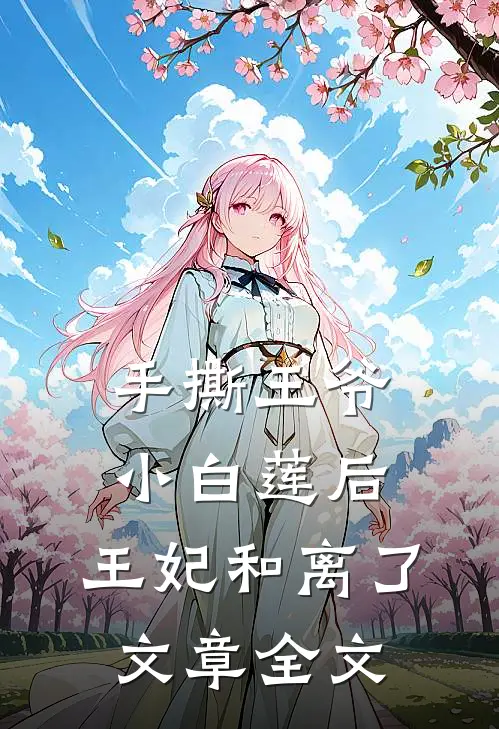 手撕王爷小白莲后，王妃和离了文章全文