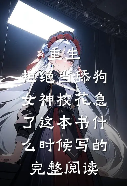 重生:拒绝当舔狗,女神校花急了这本书什么时候写的完整阅读