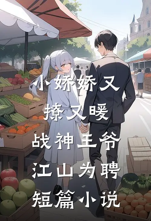 小娇娇又撩又暖，战神王爷江山为聘短篇小说