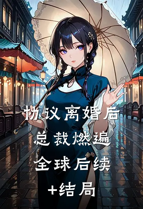 协议离婚后，总裁燃遍全球后续+结局