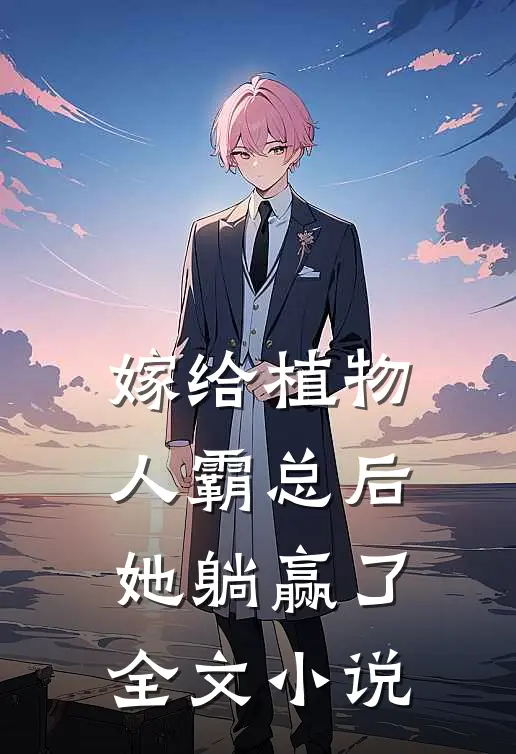 嫁给植物人霸总后，她躺赢了全文小说