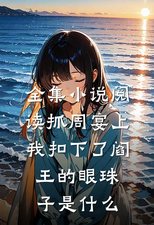 全集小说阅读抓周宴上,我扣下了阎王的眼珠子是什么