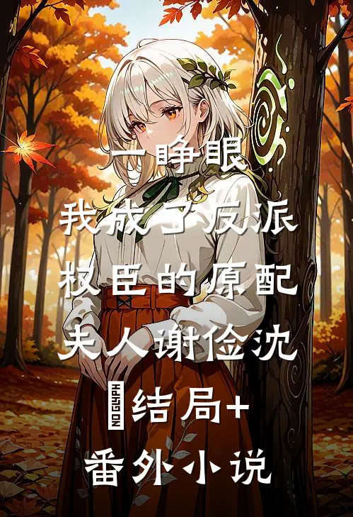 一睁眼，我成了反派权臣的原配夫人谢俭沈姮结局+番外小说