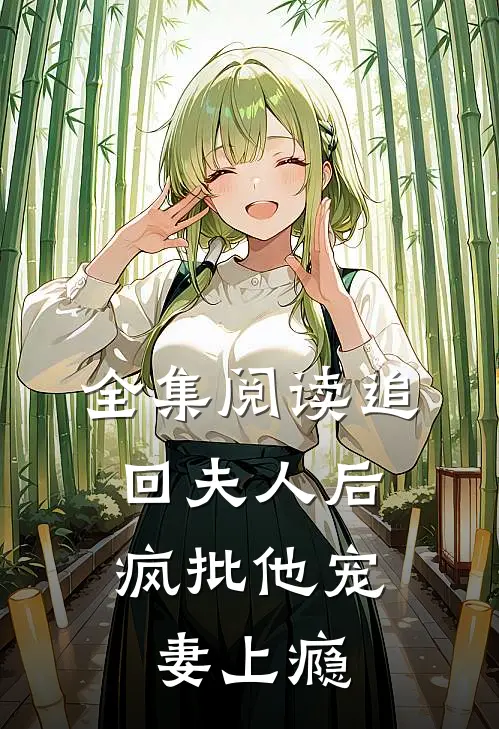 全集阅读追回夫人后，疯批他宠妻上瘾