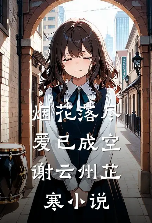 烟花落尽，爱已成空谢云州芷寒小说