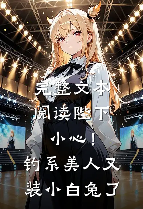 完整文本阅读陛下小心！钓系美人又装小白兔了