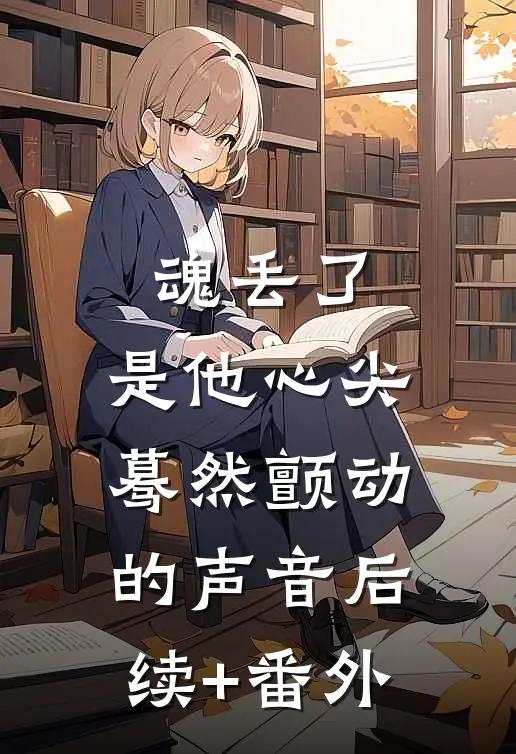 魂丢了，是他心尖蓦然颤动的声音后续+番外