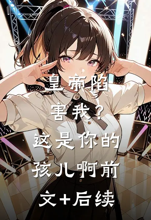 皇帝陷害我？这是你的孩儿啊前文+后续