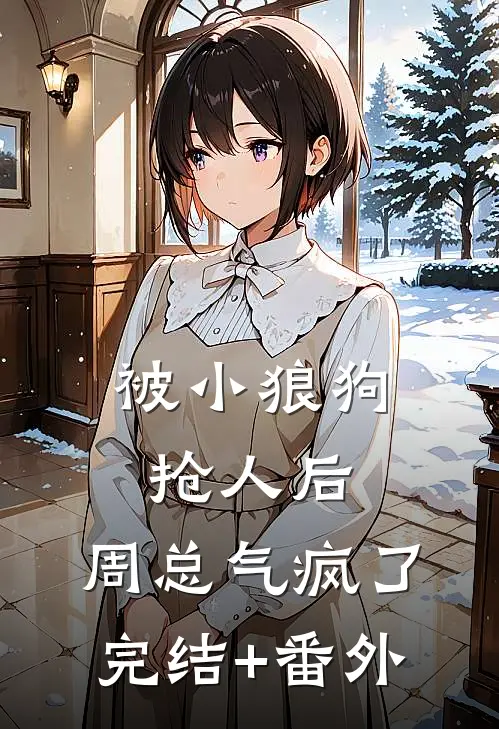 被小狼狗抢人后，周总气疯了完结+番外