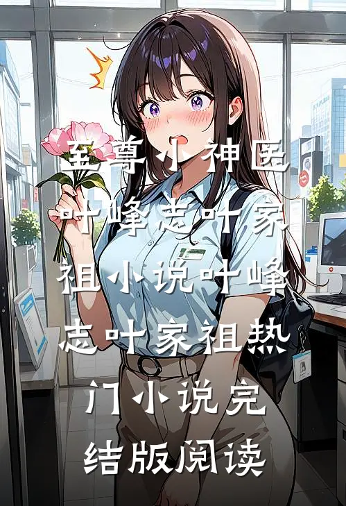 至尊小神医叶峰志叶家祖小说叶峰志叶家祖热门小说完结版阅读