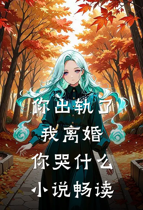 你出轨了，我离婚，你哭什么小说畅读