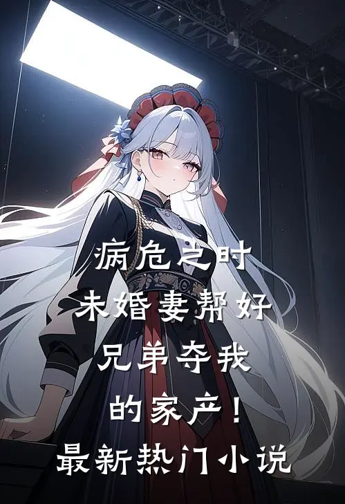 病危之时，未婚妻帮好兄弟夺我的家产！最新热门小说