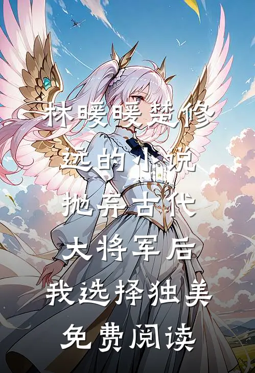 林暖暖楚修远的小说抛弃古代大将军后，我选择独美免费阅读